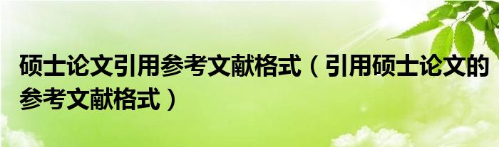 硕士论文引用参考文献格式（引用硕士论文的参考文献格式）
