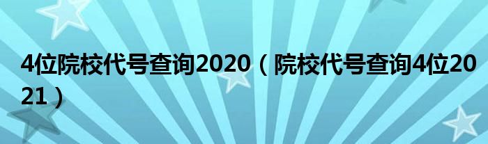 4位院校代号查询2020(院校代号查询4位2021)