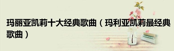 玛丽亚凯莉十大经典歌曲(玛利亚凯莉最经典歌曲)