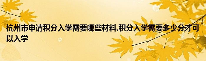 杭州市申请积分入学需要哪些材料,积分入学需要多少分才可以入学