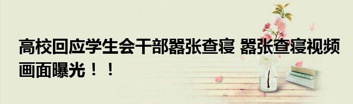 高校回应学生会干部嚣张查寝 嚣张查寝视频画面曝光!!