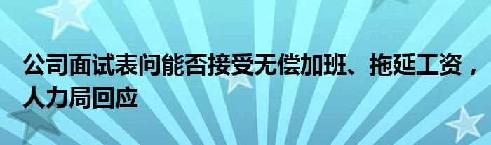公司面试表问能否接受无偿加班、拖延工资,人力局回应