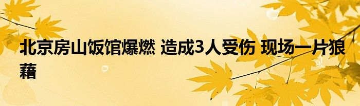 北京房山饭馆爆燃 造成3人受伤 现场一片狼藉
