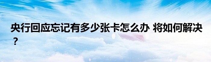 央行回应忘记有多少张卡怎么办 将如何解决？