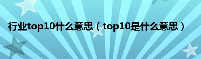 行业top10什么意思（top10是什么意思）