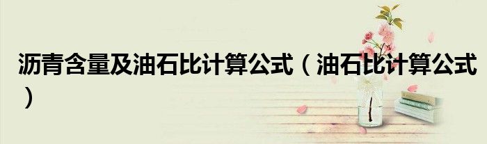 沥青含量及油石比计算公式(油石比计算公式)