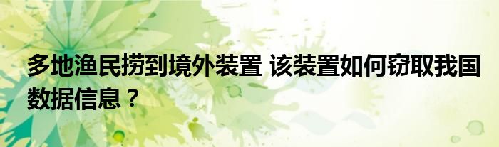多地渔民捞到境外装置 该装置如何窃取我国数据信息?