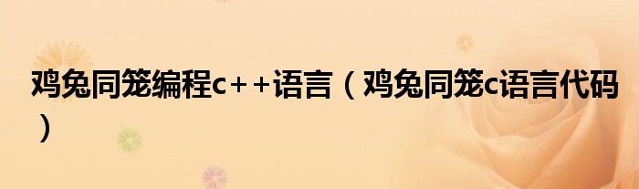 鸡兔同笼编程c++语言(鸡兔同笼c语言代码)