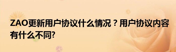 ZAO更新用户协议什么情况?用户协议内容有什么不同?