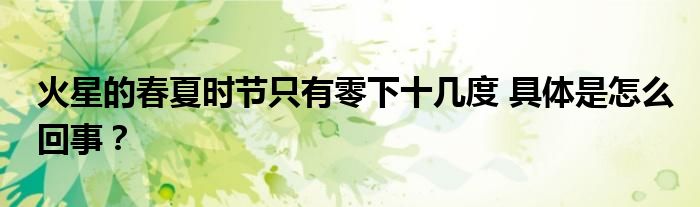 火星的春夏时节只有零下十几度 具体是怎么回事?