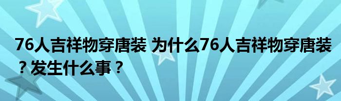 76人吉祥物穿唐装 为什么76人吉祥物穿唐装?发生什么事?