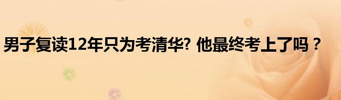 男子复读12年只为考清华? 他最终考上了吗?
