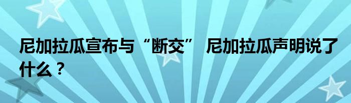 尼加拉瓜宣布与“断交” 尼加拉瓜声明说了什么？
