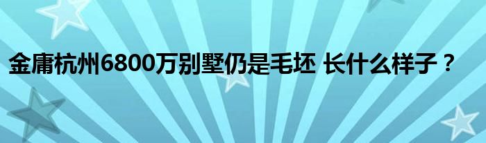 金庸杭州6800万别墅仍是毛坯 长什么样子?