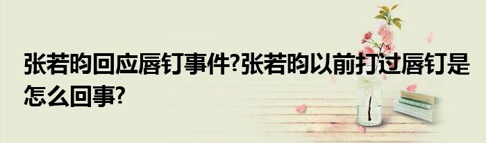 张若昀回应唇钉事件?张若昀以前打过唇钉是怎么回事?