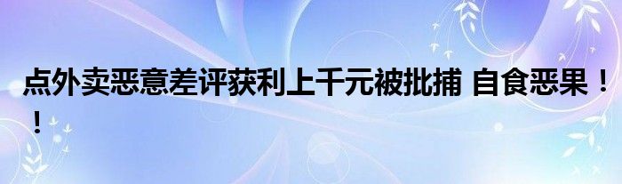 点外卖恶意差评获利上千元被批捕 自食恶果!!