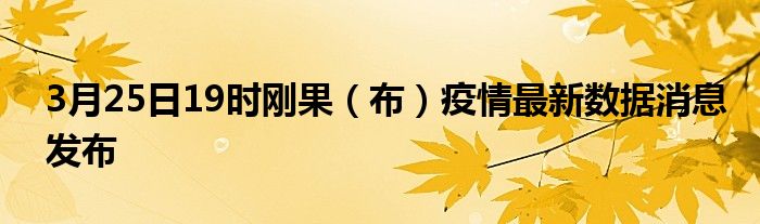 3月25日19时刚果（布）疫情最新数据消息发布