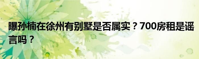 曝孙楠在徐州有别墅是否属实？700房租是谣言吗？