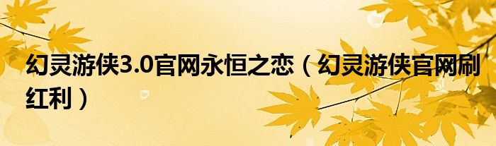 幻灵游侠3.0官网永恒之恋(幻灵游侠官网刷红利)
