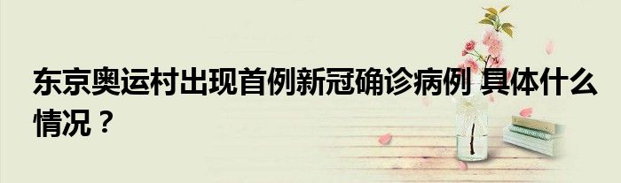 东京奥运村出现首例新冠确诊病例 具体什么情况？