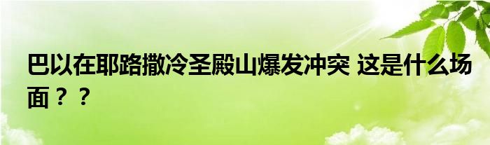 巴以在耶路撒冷圣殿山爆发冲突 这是什么场面？？