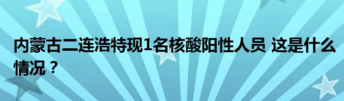 内蒙古二连浩特现1名核酸阳性人员 这是什么情况?