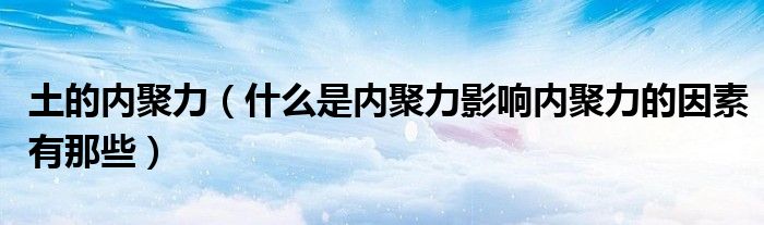 土的内聚力（什么是内聚力影响内聚力的因素有那些）