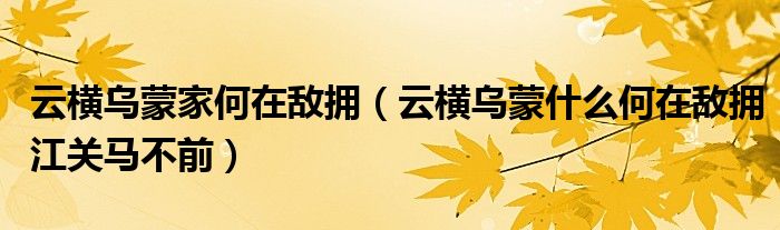 云横乌蒙家何在敌拥(云横乌蒙什么何在敌拥江关马不前)