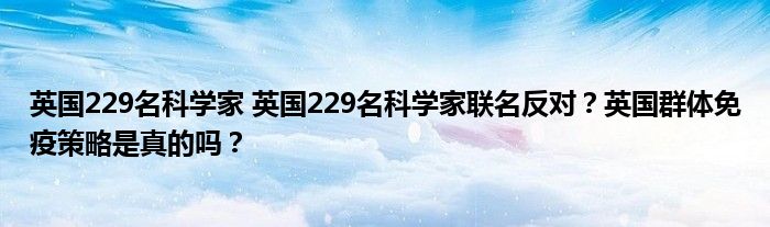 英国229名科学家 英国229名科学家联名反对?英国群体免疫策略是真的吗?