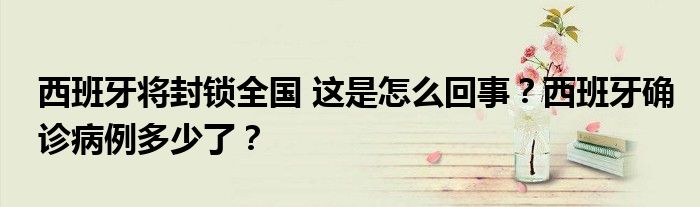 西班牙将封锁全国 这是怎么回事?西班牙确诊病例多少了?