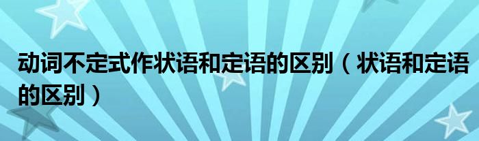 动词不定式作状语和定语的区别（状语和定语的区别）