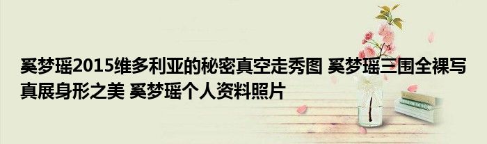 奚梦瑶2015维多利亚的秘密真空走秀图 奚梦瑶三围全裸写真展身形之美 奚梦瑶个人资料照片