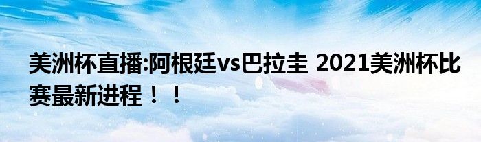 美洲杯直播:阿根廷vs巴拉圭 2021美洲杯比赛最新进程!!