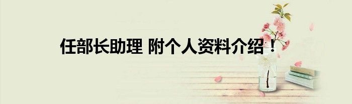 任部长助理 附个人资料介绍!