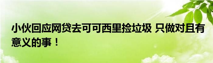 小伙回应网贷去可可西里捡垃圾 只做对且有意义的事!