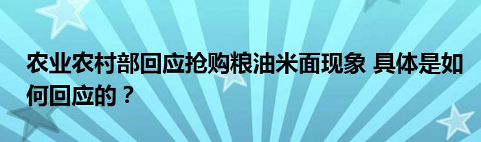 农业农村部回应抢购粮油米面现象 具体是如何回应的?