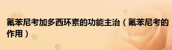 氟苯尼考加多西环素的功能主治(氟苯尼考的作用)