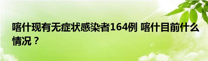 喀什现有无症状感染者164例 喀什目前什么情况?