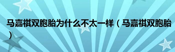 马嘉祺双胞胎为什么不太一样(马嘉祺双胞胎)