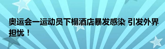 奥运会一运动员下榻酒店暴发感染 引发外界担忧!