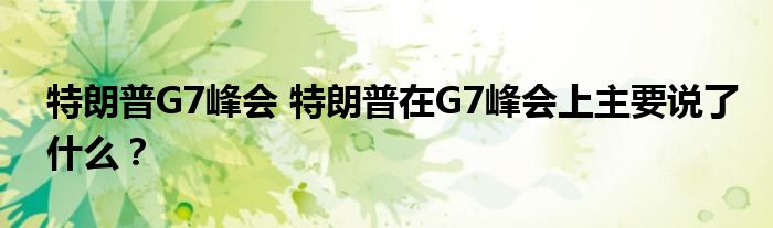特朗普G7峰会 特朗普在G7峰会上主要说了什么？
