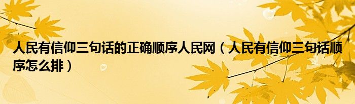 人民有信仰三句话的正确顺序人民网(人民有信仰三句话顺序怎么排)