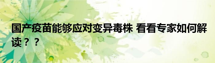 国产疫苗能够应对变异毒株 看看专家如何解读??