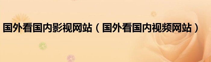 国外看国内影视网站(国外看国内视频网站)