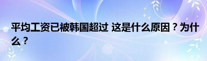 平均工资已被韩国超过 这是什么原因?为什么?
