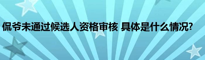 侃爷未通过候选人资格审核 具体是什么情况?
