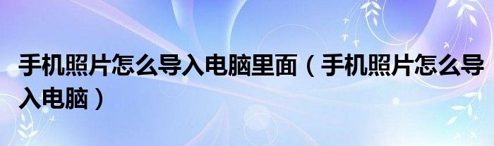 手机照片怎么导入电脑里面(手机照片怎么导入电脑)