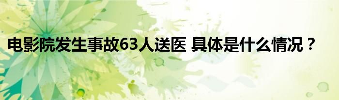 电影院发生事故63人送医 具体是什么情况?