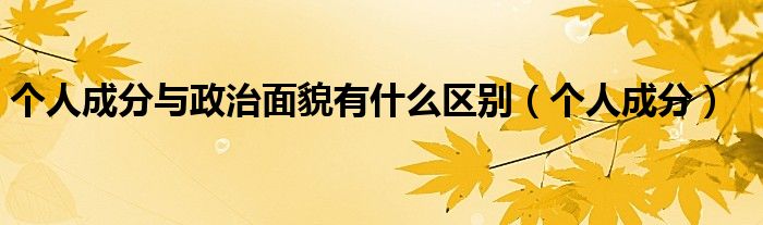 个人成分与政治面貌有什么区别(个人成分)