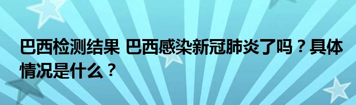 巴西检测结果 巴西感染新冠肺炎了吗?具体情况是什么?